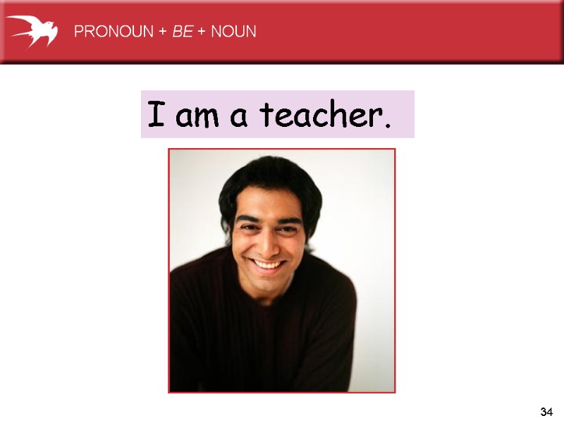 34 I am a teacher.  PRONOUN + BE + NOUN